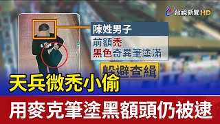 天兵微禿小偷 用麥克筆塗黑額頭仍被逮