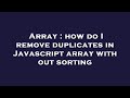 Array : how do I remove duplicates in Javascript array with out sorting