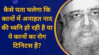 कैसे पता चलेगा कि कानों में अनाहत नाद की  ध्वनि हो रही है या ये कानों का रोग टिनिटस है। कृपया बताएं।