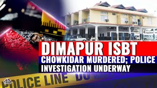 NAGALAND ISBT CHOWKIDAR HOZHETO YEPTHO BRUTALLY MURDERED BY UNIDENTIFIED MISCREANT