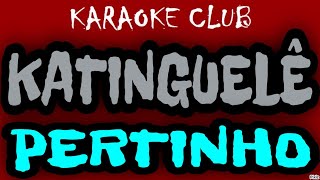 KATINGUELÊ - PERTINHO ( KARAOKÊ )