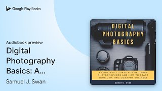 Digital Photography Basics: A Complete Course… by Samuel J. Swan · Audiobook preview