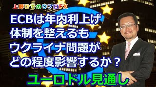 【ユーロドル見通し】ECBは年内利上げ体制を整えるも、ウクライナ問題がどの程度影響するか？