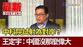 中科院試射為對岸？王定宇：中國沒那麼偉大【最新快訊】