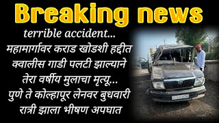 terrible accident..महामार्गावर कराड खोडशी हद्दीत क्वालीस गाडी पलटी झाल्याने 13 वर्षीय मुलाचा मृत्यू