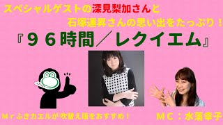 深見梨加さんに『96時間』について、石塚運昇さんとの思い出などなどMrふきカエルがたっぷりうかがいます！MC：水落幸子！