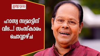 ഹാസ്യ സമ്രാട്ടിന് വിട...! സംസ്‌കാരം ചൊവ്വാഴ്ച; കടവന്ത്ര ഇൻഡോർ സ്റ്റേഡിയത്തിൽ പൊതുദർശനം