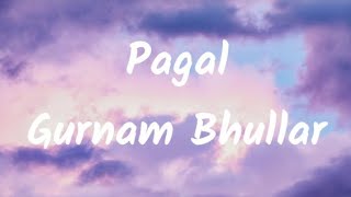 Pagal Gurnam bhullar lyrics video PB punjab lyrics video