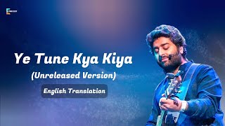 Ye Tune Kya Kiya (Unreleased Version) - English Translation | Arijit Singh, Pritam