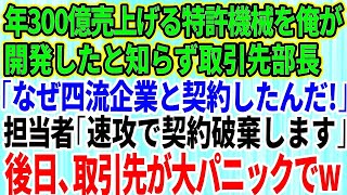 【スカッとする話】毎年300億売上げる特許機械を俺が開発したと知らず取引先部長「なぜ四流企業と契約したんだ！」担当者「速攻で契約破棄します」→後日、取引先が大パニック