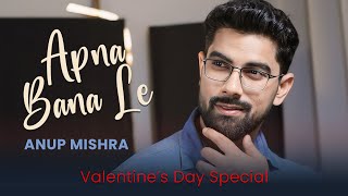 Anup Mishra - APNA BANA LE (Official Video) | Valentine's Day Special