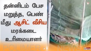 தன்னிடம் பேச மறுத்த, பெண் மீது ஆசிட் வீசிய மரக்கடை உரிமையாளர்