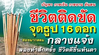 ปัญหาการเงินการงานขัดสน ชีวิตติดขัด จุดธูป 16 ดอกกลางแจ้ง ชีวิตดีขึ้นทันตา