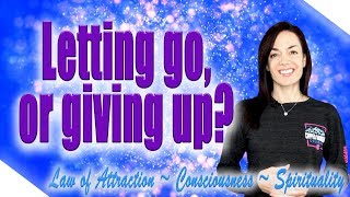 Is Letting Go the Same As Giving Up? (Law of Attraction)