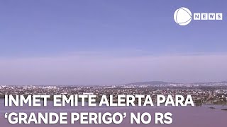 INMET emite alerta de 'grande perigo' para áreas do Rio Grande do Sul