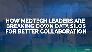 How are MedTech Leaders Breaking Down Data Silos For Better Collaboration? | PTC & Axendia