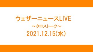 【クロストーク】2021.12.15(水)【ウェザーニュースLiVE】