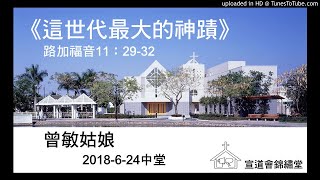 20180624中堂《這世代最大的神蹟》路加福音11：29-32講員：曾敏姑娘