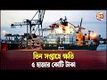 আমদানি রপ্তানি স্বাভাবিক হতে লাগবে অন্তত ৩ মাস | MCCI | Business News | Channel 24