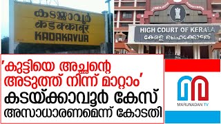 കടയ്ക്കാവൂരിലെ കുട്ടിയെ അച്ഛന്റെ അടുത്ത് നിന്ന് മാറ്റാം lkadaykkavoor case high court