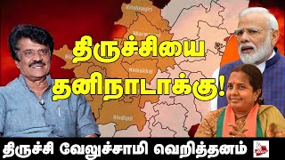 திருச்சியை தனிநாடாக்கு- திருச்சி வேலுச்சாமி வெறித்தனம் | BJP | MODI | Kongu nadu