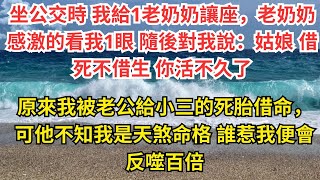 坐公交時 我給1老奶奶讓座，老奶奶感激的看我1眼 隨後對我說：姑娘 借死不借生 你活不久了，原來我被老公給小三的死胎借命，可他不知我是天煞命格 誰惹我便會反噬百倍