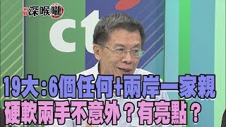 2017.10.18新聞深喉嚨　19大掀牌！ 6個任何+兩岸一家親　硬軟兩手不意外？有亮點？