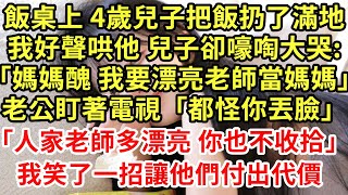 飯桌上 4歲兒子把飯扔了滿地我好聲哄他 兒子卻嚎啕大哭:「媽媽醜 我要漂亮老師當媽媽」老公盯著電視「都怪你丟臉」「人家老師多漂亮 你也不收拾」我笑了一招讓他們付出代價#為人處世#養老#中年#情感故事