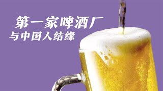 我国第一家啤酒厂是谁？中国人当年是怎么喝上自产啤酒的？【鲁生可畏】