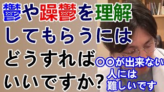 鬱や躁鬱を理解してもらうにはどうするのが一番いいですか？私の家族や恋人は理解してくれません。精神病に偏見や抵抗がある人には説明しても理解してくれる人は少ないと思います。【精神科医益田】