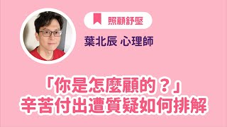 【你是怎麼顧的？」辛苦付出遭質疑如何排解？】葉北辰 心理師