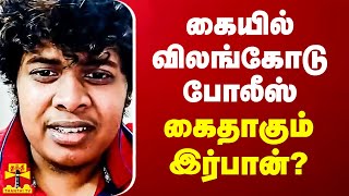 கையில் விலங்கோடு போலீஸ்.. கைதாகும் இர்பான்?