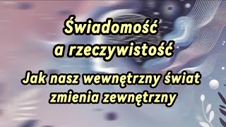 PODKAST: ŚWIADOMOŚĆ A RZECZYWISTOŚĆ: Jak nasz wewnętrzny świat zmienia zewnętrzny