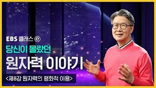 EBS 클래스ⓔ 당신이 몰랐던 원자력 이야기 「제8강 원자력의 평화적 이용」