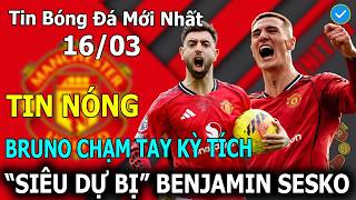 Tin Bóng Đá 16/03: Bruno Chạm Tay Kỳ Tích - 