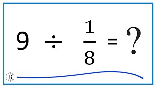 9   Divided by  1/8   (Nine divided by One-Eight)