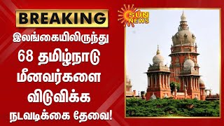 இலங்கையிலிருந்து 68 தமிழ்நாடு மீனவர்களை விடுவிக்க நடவடிக்கை எடுக்க வேண்டும் - உயர்நீதிமன்றம்!