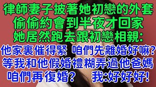 老婆居然跑去跟初戀相親：他家裏催得緊，這才找我幫忙！咱們先離婚好嘛？等我和他的假婚禮糊弄過他爸媽之後，咱們再復婚？律師妻子披著她初戀的外套約會到半夜才回家。半夜手機不停的跟他打字聊天！#生命的沉默