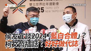 侯友宜談2024「藍白合體」？　柯文哲插話：好好做代誌