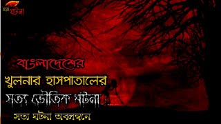 খুলনার হাসপাতালে ভৌতিক ঘটনা । সত্য ঘটনা অবলম্বনে । সত্য ঘটনা । Sotto Ghotona ।