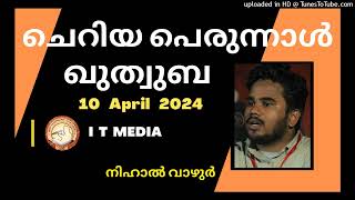 ഈദുൽ ഫിത്ർ ചെറിയ പെരുന്നാൾ ഖുതുബ | Nihal Vazhur | 10 April 2024