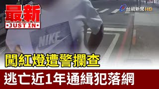 闖紅燈遭警攔查 逃亡近1年通緝犯落網【最新快訊】