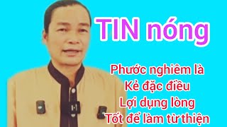 TIN NÓNG! PHƯỚC NGHIÊM LÀ KẺ ĐẶC ĐIỀU, LỢI DỤNG LÒNG TỐT CỦA NGƯỜI KHÁC ĐỂ KÊU GỌI TỰ THIỆN