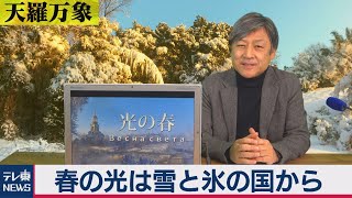 「春の光は雪と氷の国から」【久保田解説委員の天羅万象】(14)（2021年2月19日）