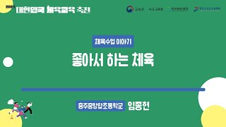 [23 대한민국 체육교육 축전] 좋아서 하는 체육 │ 교사 임종