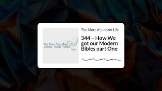 344 – How We got our Modern Bibles part One | The More Abundant Life