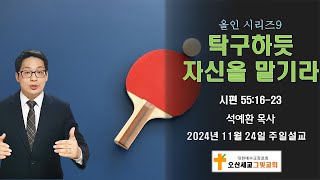 탁구하듯 자신을 맡기라 (시편 55:16-23) | 석예환 목사 | 하나님과 하나가 될 때 맡겨집니다.  | 올인시리즈9 | 주일설교241124