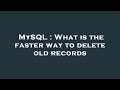 MySQL : What is the faster way to delete old records