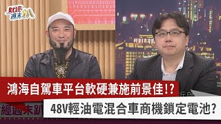 【財經週末趴】鴻海自駕車平台軟硬兼施前景佳！？ 48V輕油電混合車商機鎖定電池？  2023.01.14