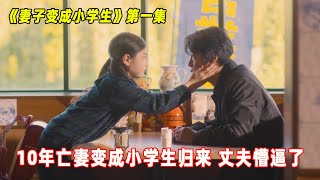 10年前妻子因车祸去世，10年后重生变成小学生，给丈夫整懵了！《妻子变成小学生01》